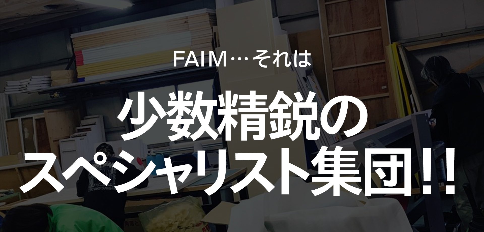 FAIM…それは　少数精鋭のスペシャリスト集団‼